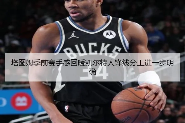 塔图姆季前赛手感回暖凯尔特人锋线分工进一步明确